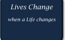 Lives change when a Life Changes