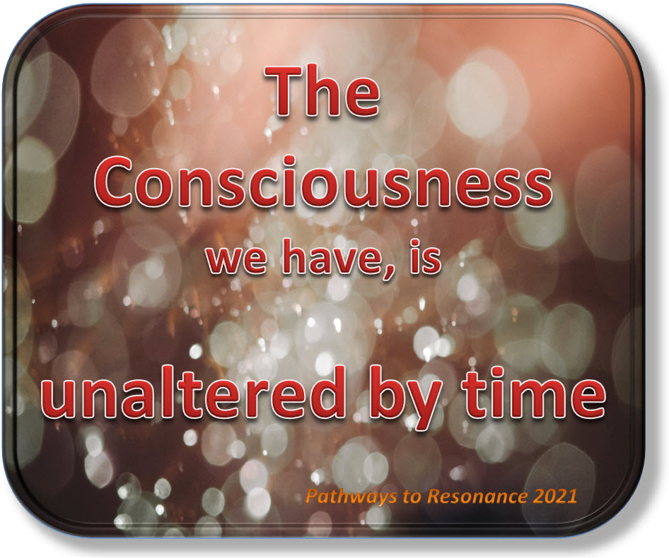 The Consciousness we have is unaltered by time