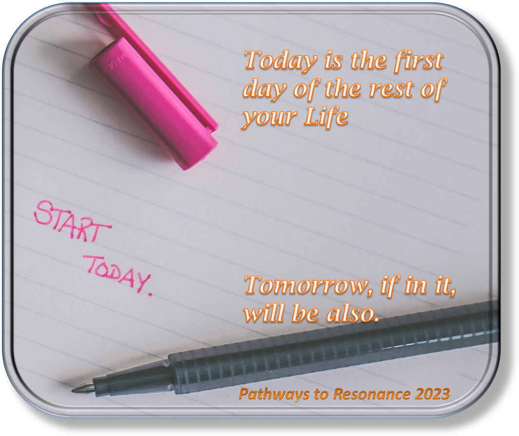 Today is the first day of the rest of your Life